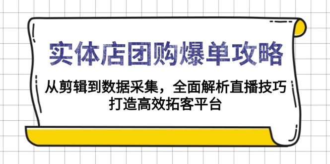 实体店-团购爆单攻略：从剪辑到数据采集，全面解析直播技巧，打造高效拓客平台