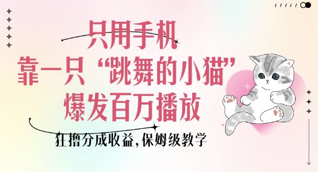 图片[1]-只用手机靠一只“跳舞的小猫”爆发百万播放，狂撸分成收益，保姆级教学