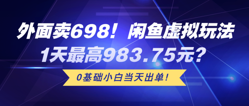 外面卖698！闲鱼虚拟玩法，1天最高983.75元？0基础小白当天出单！【广告】