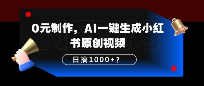 0元制作，AI一键生成小红书原创视频，日搞1000+？【广告】