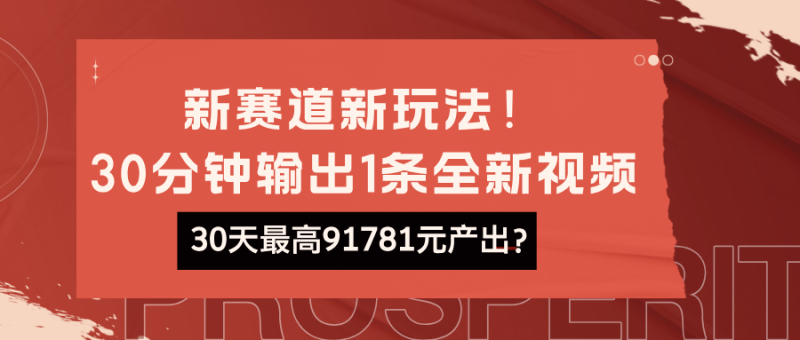 新赛道新玩法！30分钟输出1条全新视频，30天最高91781元产出？【广告】