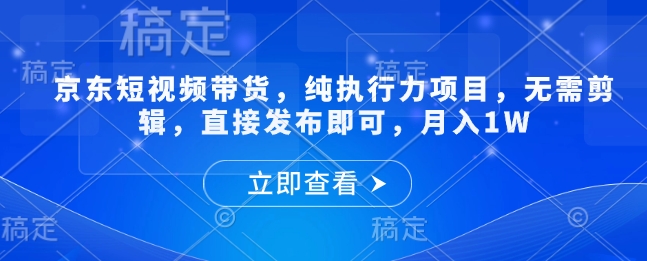 图片[1]-京东短视频带货，纯执行力项目，无需剪辑，直接发布即可，月入1W