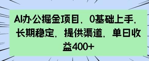 AI办公掘金项目，0基础上手，长期稳定，提供渠道，单日收益4张