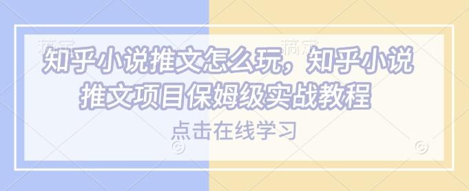 知乎小说推文怎么玩，知乎小说推文项目保姆级实战教程