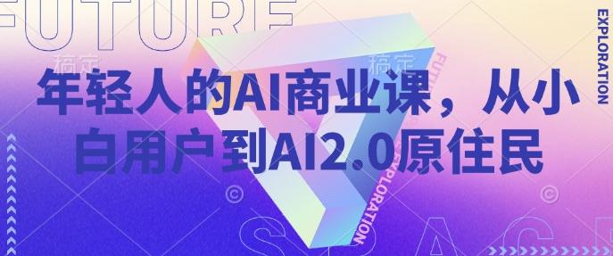 图片[1]-年轻人的AI商业课，从小白用户到AI2.0原住民