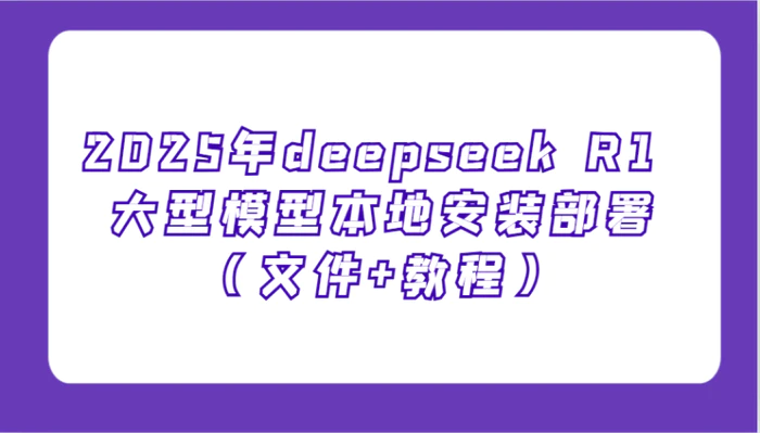 图片[1]-2025年deepseek R1 大型模型本地安装部署（文件+教程），新手也能快速上手！