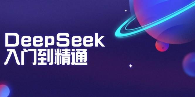 图片[1]-DeepSeek入门到精通：掌握文本生成、知识推理与编程辅助，提升AI应用能力