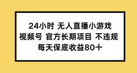 24小时无人直播小游戏，视频号官方长期项目，每天保底收益80+