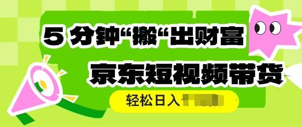 京东短视频带货，操作简单直接搬运，轻松日入多张