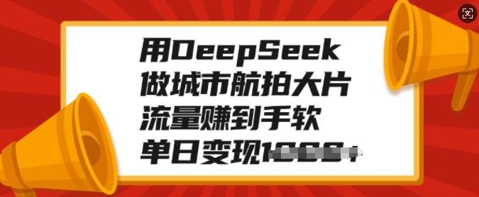 图片[1]-用DeepSeek做城市航拍大片，流量赚到手软，单日变现多张