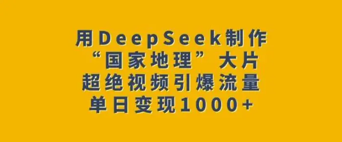 图片[1]-用DeepSeek制作“国家地理”大片，超绝视频引爆流量，单日变现多张