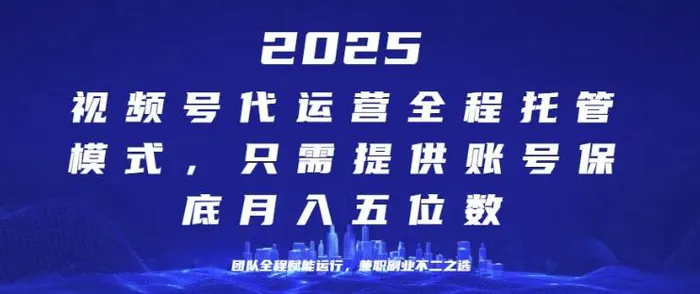 25年视频号全程代运营模式，只需提供账号，团队全程赋能，稳定月入过W【揭秘】