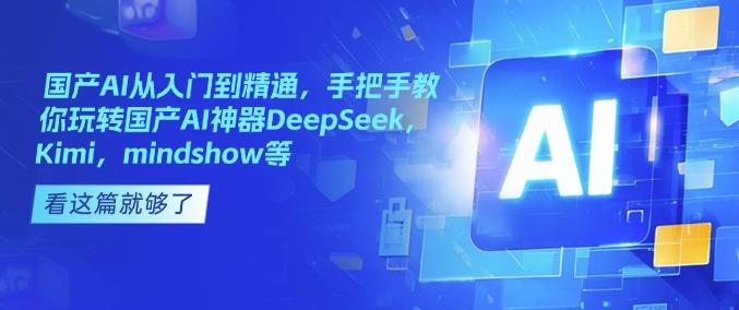 图片[1]-国产AI从入门到精通，手把手教你玩转国产AI神器DeepSeek，Kimi，mindshow等