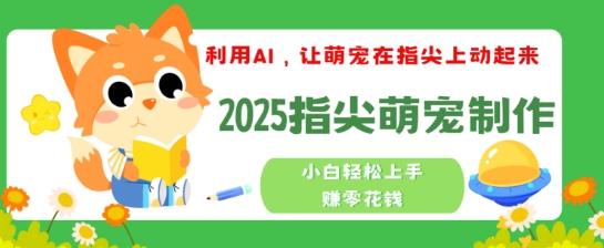 利用AI,让萌宠在指尖上动起来,2025指尖萌宠制作,小白轻松上手挣零花钱