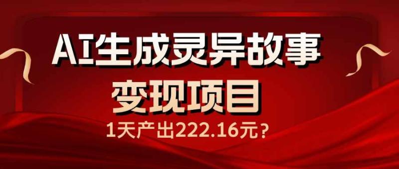 图片[1]-（14261期）AI生成灵异故事变现项目，1天产出222.16元