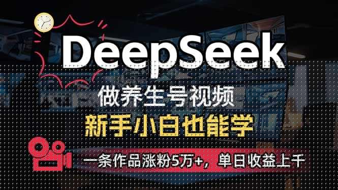 图片[1]-（14270期）小白用DeepSeek做养生号，一条作品涨粉5万+，单日收益上千