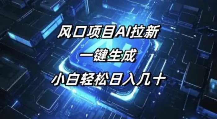 风口项目AI拉新，一键生成，小白轻松日入几十