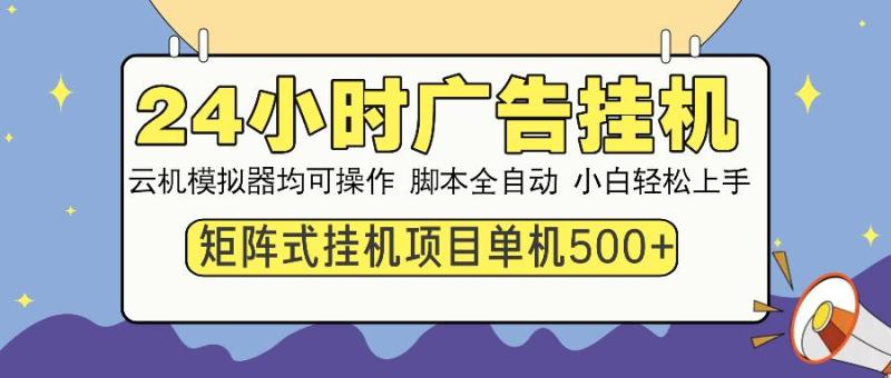 （14273期）24小时广告挂机 单机收益500+ 矩阵式操作，设备越多收益越大，小白轻…
