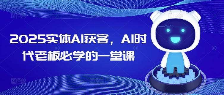 图片[1]-2025实体AI获客，AI时代老板必学的一堂课