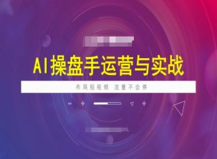 图片[1]-AI操盘手运营实战课程，布局短祝频，流量不会停
