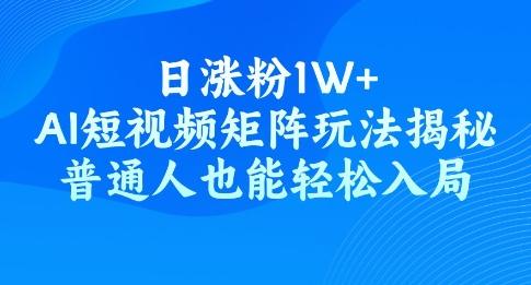 图片[1]-日涨粉1W+，AI短视频矩阵玩法揭秘，普通人也能轻松入局