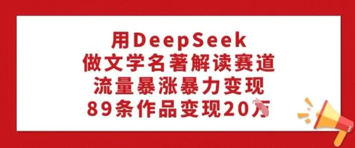 图片[1]-用DeepSeek做文学名著解读赛道，流量暴涨暴力变现，89条作品变现20W