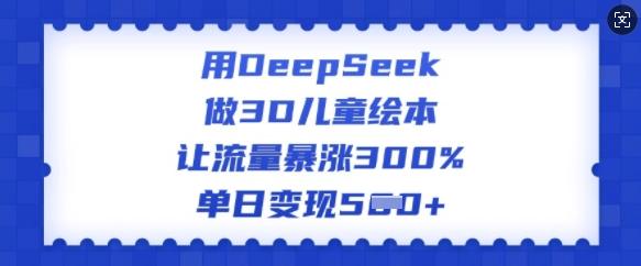 图片[1]-用DeepSeek做3D儿童绘本，让流量暴涨300%，单日变现多张