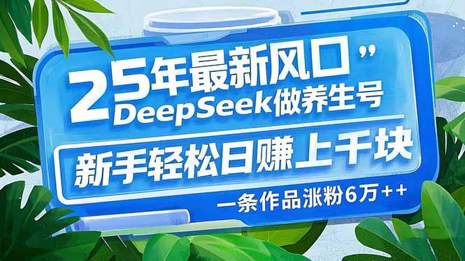图片[1]-（14341期）25年最新风口，用DeepSeek做养生号，新手轻松日赚上千块，一条作品涨粉6万+