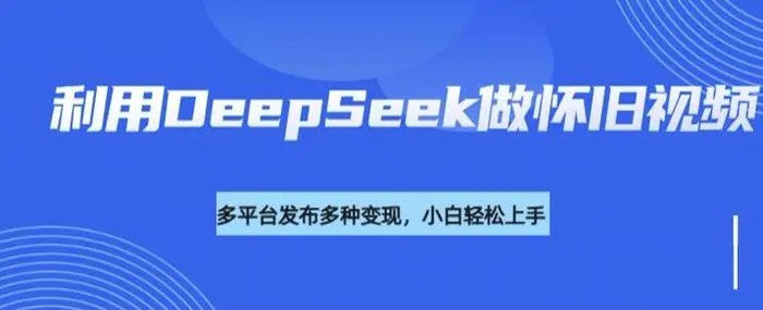 图片[1]-利用DeepSeek做怀旧视频，流量号多渠道变现能力强