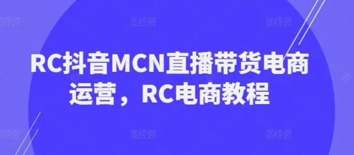 图片[1]-RC抖音MCN直播带货电商运营，RC电商教程