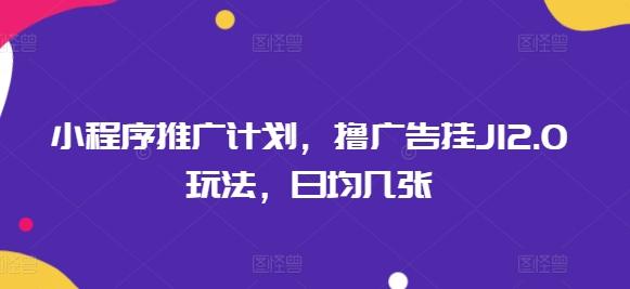 小程序推广计划，撸广告挂JI2.0玩法，日均几张