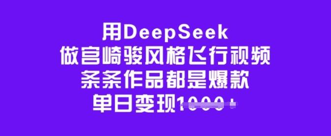 图片[1]-用DeepSeek做宫崎骏风格飞行视频，条条作品都是爆款，单日变现多张
