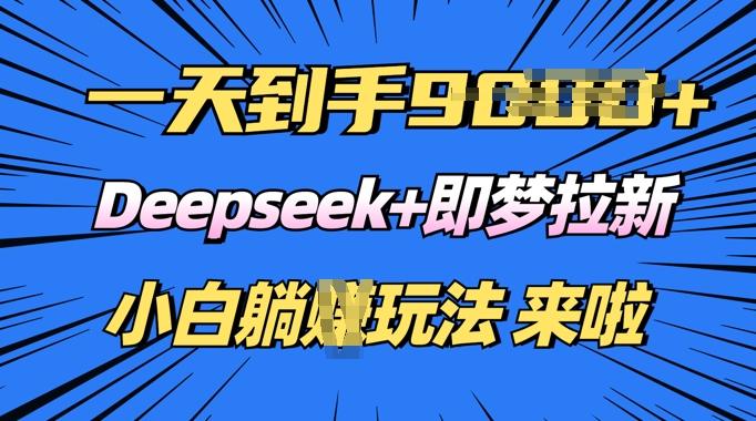 图片[1]-日入多张，Deepseek+即梦拉新，新手躺挣攻略来啦