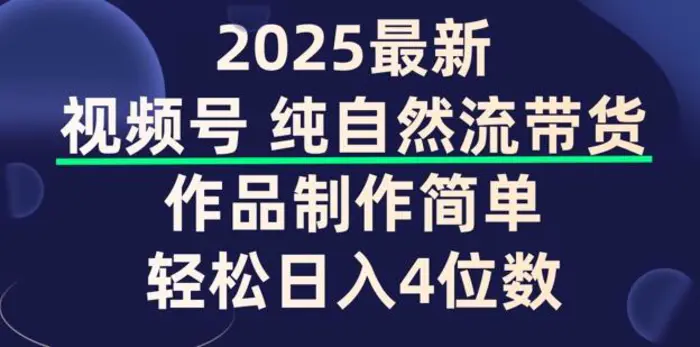 视频号纯自然流带货，作品制作简单，轻松日入4位数，保姆级教程