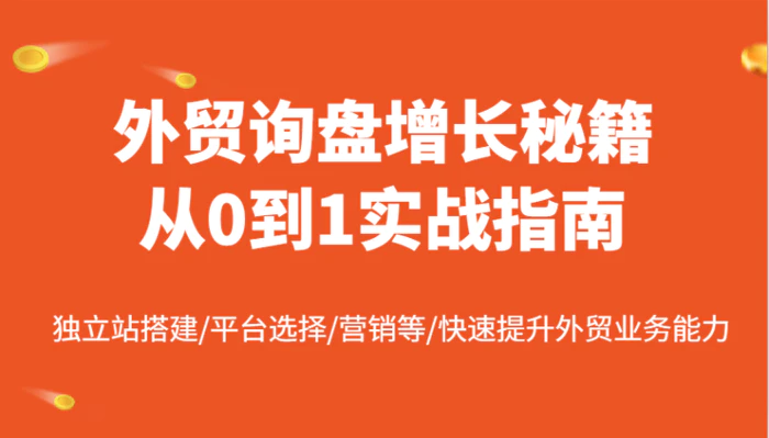 外贸询盘增长秘籍从0到1实战指南，独立站搭建/平台选择/营销等/快速提升外贸业务能力