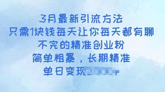 3月最新引流方法，只需1块钱每天让你每天都有聊不完的精准创业粉，简单粗暴，长期精准