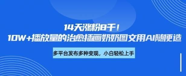 图片[1]-14天涨粉8千，10W+播放量的治愈插画奶奶图文用AI随便造