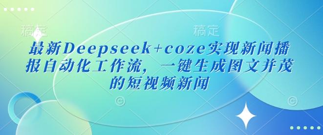 图片[1]-最新Deepseek+coze实现新闻播报自动化工作流，一键生成图文并茂的短视频新闻