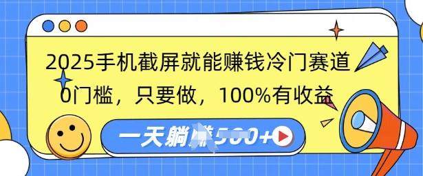 图片[1]-2025手机截屏就能挣钱冷门赛道，0门槛，只要做，100%有收益，一天收益多张