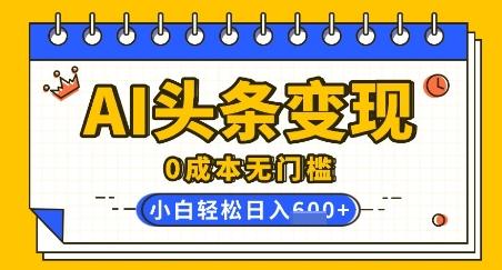 图片[1]-AI头条变现，0成本无门槛，简单复制粘贴，有手就行，小白轻松上手，日收益轻松多张