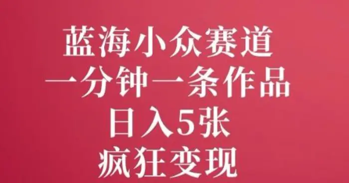 图片[1]-蓝海小众赛道，一分钟一条作品，日入5张，疯狂变现