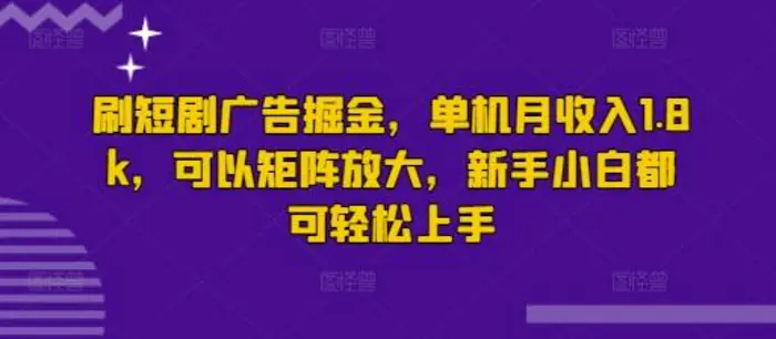 刷短剧广告掘金，单机月收入1.8k，可以矩阵放大，新手小白都可轻松上手