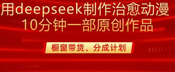 图片[1]-用deepseek制作治愈系漫剪，20分钟一部纯原创作品，多种变现渠道外面收费980