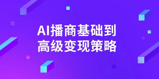 图片[1]-（14512期）AI-播商基础到高级变现策略。通过详细拆解和讲解，实现商业变现。