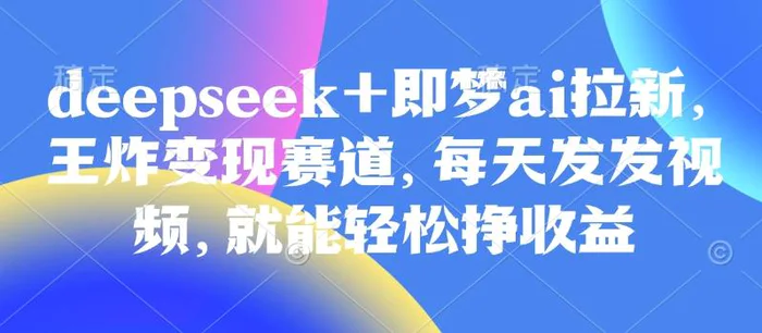 图片[1]-原客单价998的deepseek+即梦ai拉新，王炸变现赛道，每天发发视频，就能轻松挣收益