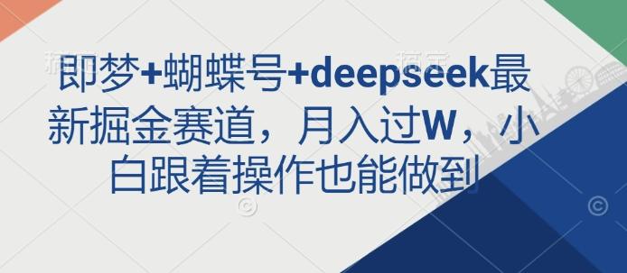 图片[1]-即梦+蝴蝶号+deepseek最新掘金赛道，月入过W，小白跟着操作也能做到