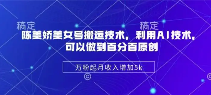 图片[1]-陈美娇美女号搬运技术，利用AI技术，可以做到百分百原创，万粉起月收入增加5k