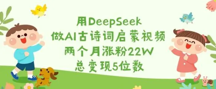 图片[1]-用DeepSeek做AI古诗词启蒙视频，两个月涨粉22W，总变现5位数