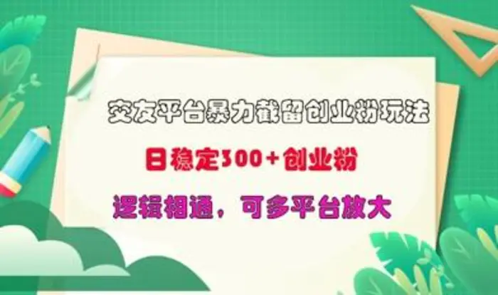 交友平台暴力截流创业粉玩法，日稳定300+精准创业粉，逻辑相通，可多平台放大