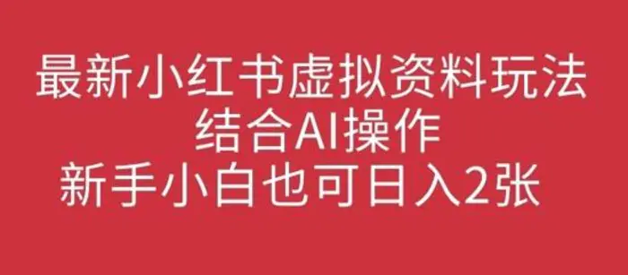 最新小红书虚拟资料玩法结合AI操作,新手小白也可日入2张